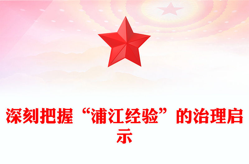 2023深刻把握“浦江經驗”的治理啟示PPT精美簡潔新時代信訪工作做好調查研究密切干群關系黨課課件(講稿)