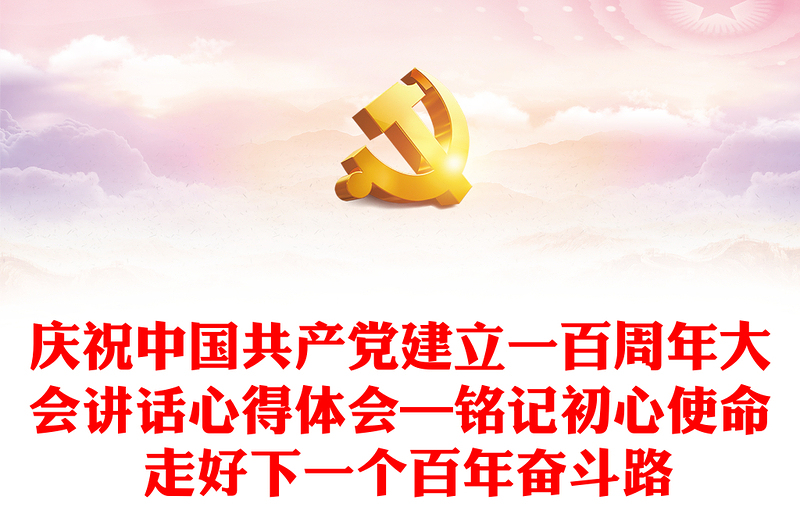 庆祝中国共产党建立一百周年大会讲话心得体会—铭记初心使命 走好下一个百年奋斗路