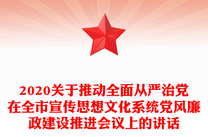2020關于推動全面從嚴治黨在全市宣傳思想文化系統黨風廉政建設推進會議上的講話