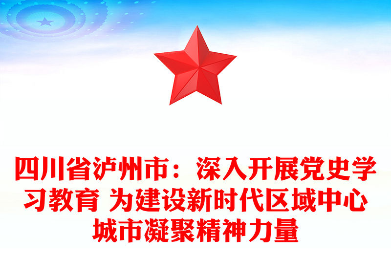 四川省瀘州市：深入開展黨史學(xué)習(xí)教育 為建設(shè)新時代區(qū)域中心城市凝聚精神力量