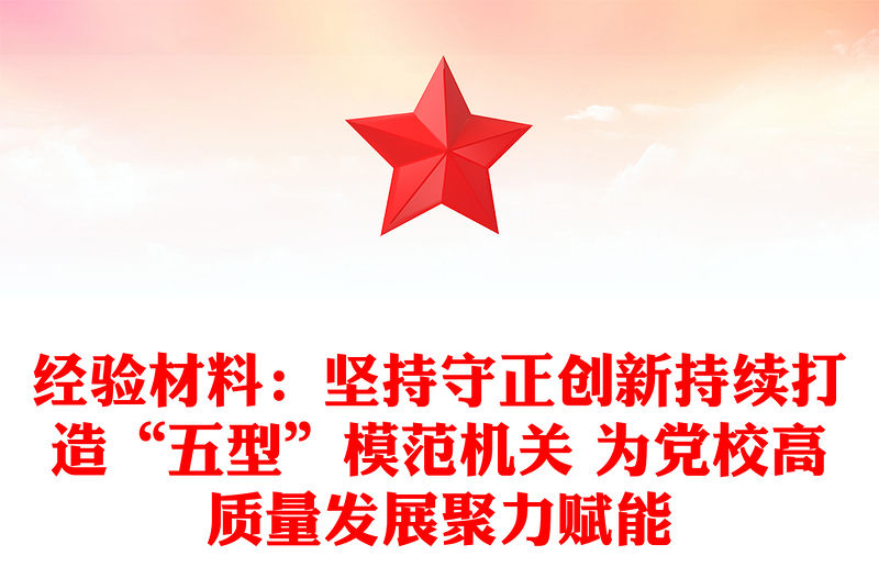 經(jīng)驗材料：堅持守正創(chuàng)新持續(xù)打造“五型”模范機關(guān) 為黨校高質(zhì)量發(fā)展聚力賦能