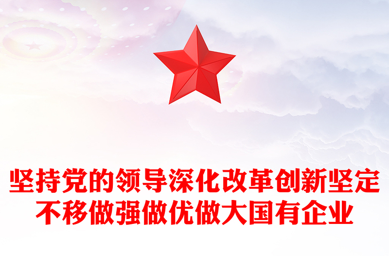 堅持黨的領(lǐng)導深化改革創(chuàng)新堅定不移做強做優(yōu)做大國有企業(yè)