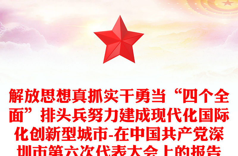 解放思想真抓實(shí)干勇當(dāng)“四個(gè)全面”排頭兵努力建成現(xiàn)代化國際化創(chuàng)新型城市-在中國共產(chǎn)黨深圳市第六次代表大會(huì)上的報(bào)告