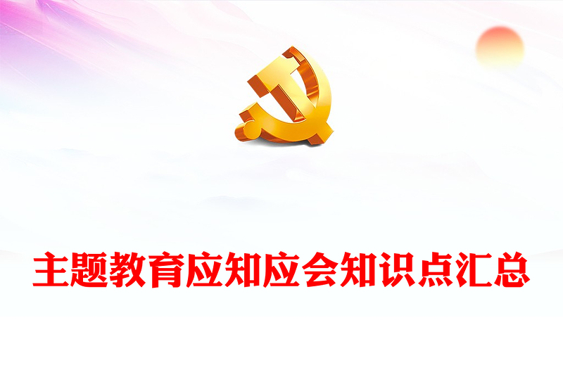 2023年主題教育應(yīng)知應(yīng)會(huì)知識(shí)點(diǎn)匯總PPT精美大氣扎實(shí)開展主題教育黨員學(xué)習(xí)課件(講稿)