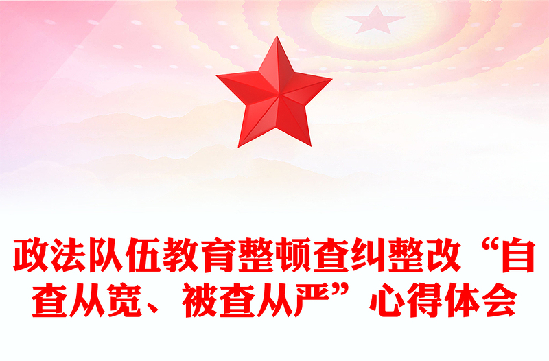 政法队伍教育整顿查纠整改“自查从宽、被查从严”心得体会