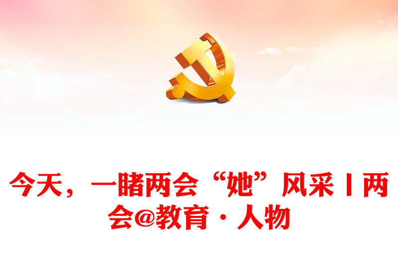 今天,一睹兩會(huì)“她”風(fēng)采丨兩會(huì)@教育·人物