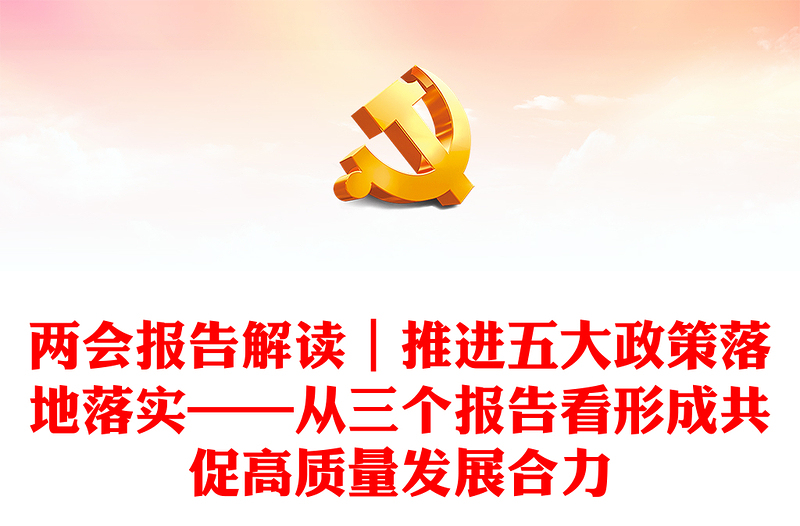 兩會報告解讀｜推進五大政策落地落實——從三個報告看形成共促高質量發(fā)展合力