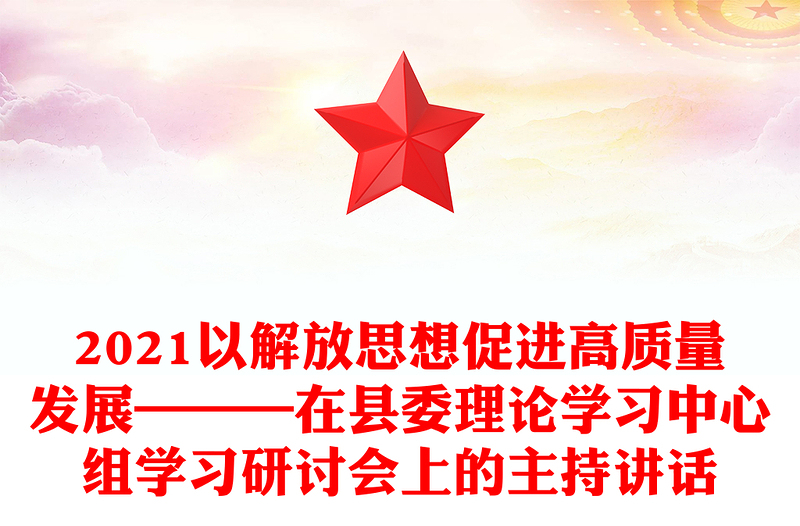 2021以解放思想促進(jìn)高質(zhì)量發(fā)展———在縣委理論學(xué)習(xí)中心組學(xué)習(xí)研討會(huì)上的主持講話