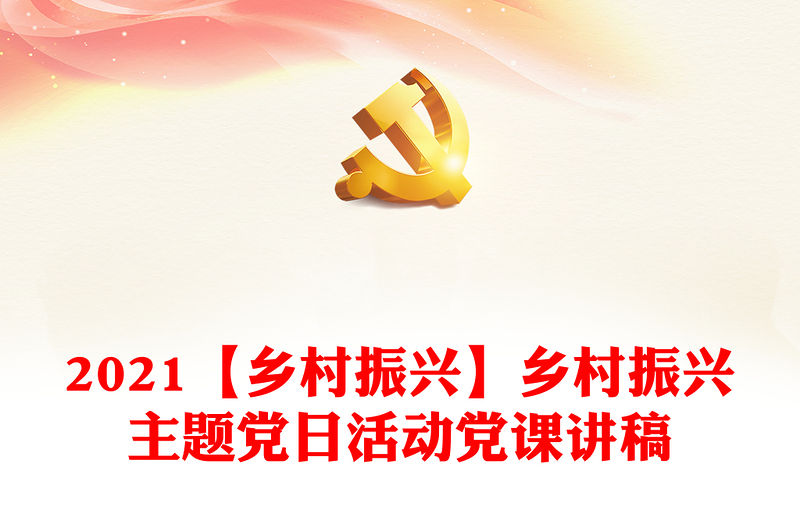 2021【鄉(xiāng)村振興】鄉(xiāng)村振興主題黨日活動黨課講稿