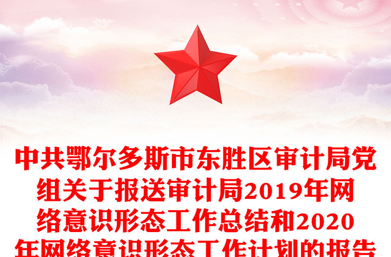中共鄂爾多斯市東勝區審計局黨組關于報送審計局2019年網絡意識形態工作總結和2020年網絡意識形態工作計劃的報告