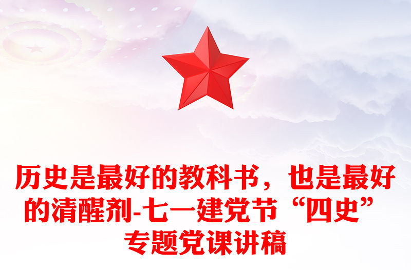 歷史是最好的教科書，也是最好的清醒劑-七一建黨節(jié)“四史”專題黨課講稿