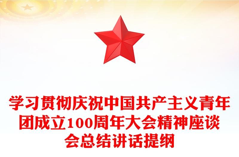 學(xué)習(xí)貫徹慶祝中國共產(chǎn)主義青年團(tuán)成立100周年大會(huì)精神座談會(huì)總結(jié)講話提綱