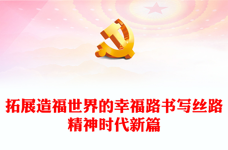 2023拓展造福世界的幸福路書寫絲路精神時(shí)代新篇PPT大氣精美風(fēng)黨員干部學(xué)習(xí)教育專題黨課課件模板(講稿)