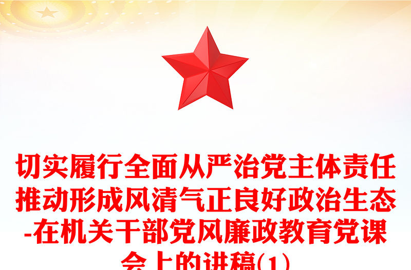 切實履行全面從嚴治黨主體責任推動形成風清氣正良好政治生態-在機關干部黨風廉政教育黨課會上的講稿(1)