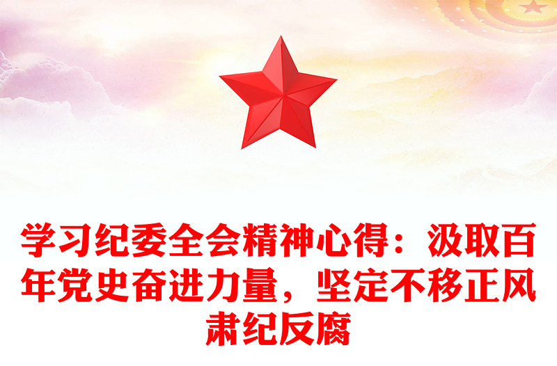 学习纪委全会精神心得：汲取百年党史奋进力量，坚定不移正风肃纪反腐