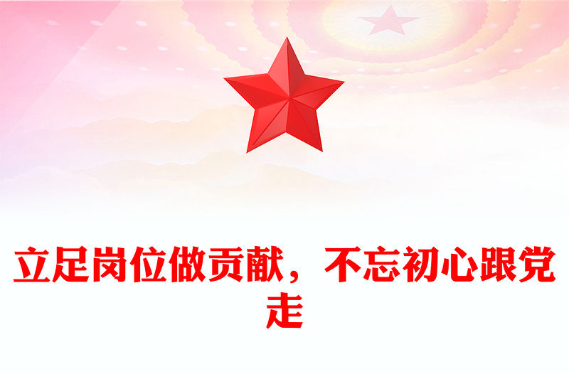 立足崗位做貢獻(xiàn)，不忘初心跟黨走