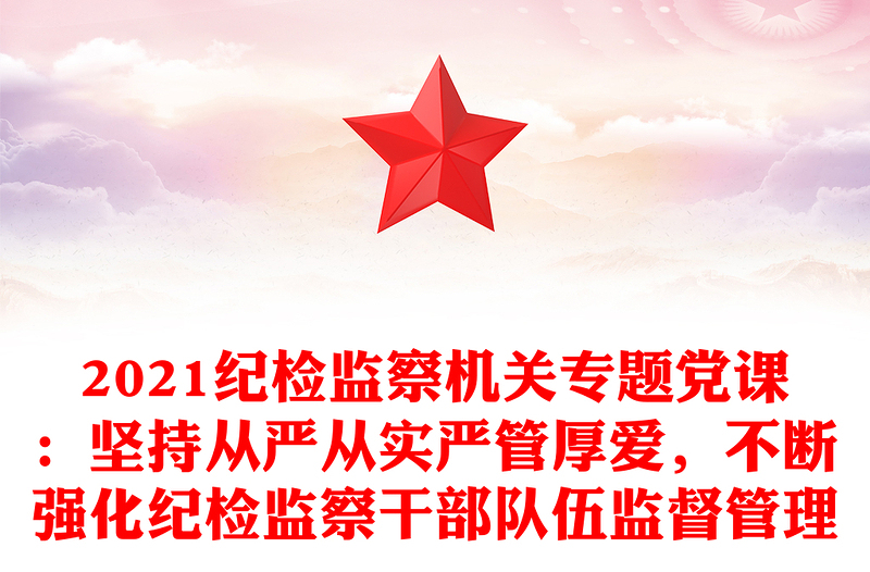 2021紀檢監(jiān)察機關專題黨課:堅持從嚴從實嚴管厚愛,不斷強化紀檢監(jiān)察干部隊伍監(jiān)督管理