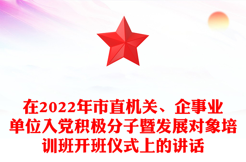 在2022年市直機(jī)關(guān)、企事業(yè)單位入黨積極分子暨發(fā)展對(duì)象培訓(xùn)班開班儀式上的講話