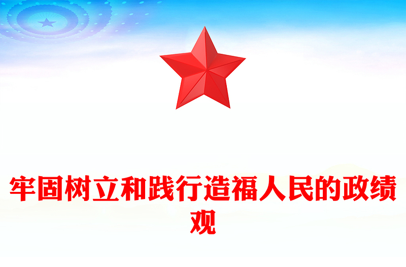 牢固树立和践行造福人民的政绩观ppt简洁党政新时代政绩观微党课(讲稿)