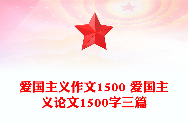 愛國主義作文1500 愛國主義論文1500字三篇