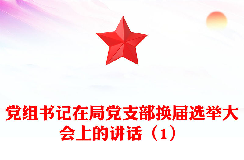 黨組書記在局黨支部換屆選舉大會(huì)上的講話（1）