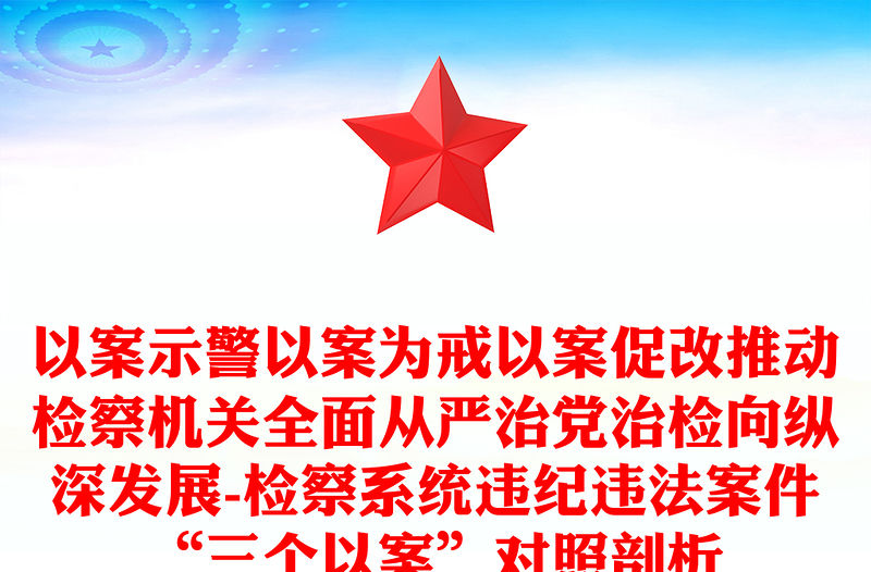 以案示警以案為戒以案促改推動檢察機(jī)關(guān)全面從嚴(yán)治黨治檢向縱深發(fā)展-檢察系統(tǒng)違紀(jì)違法案件“三個以案”對照剖析