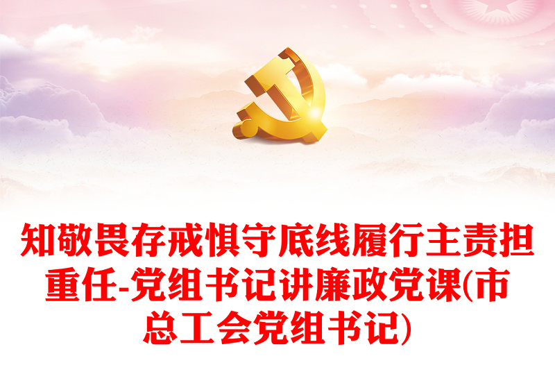 知敬畏存戒懼守底線履行主責(zé)擔(dān)重任-黨組書記講廉政黨課(市總工會黨組書記)