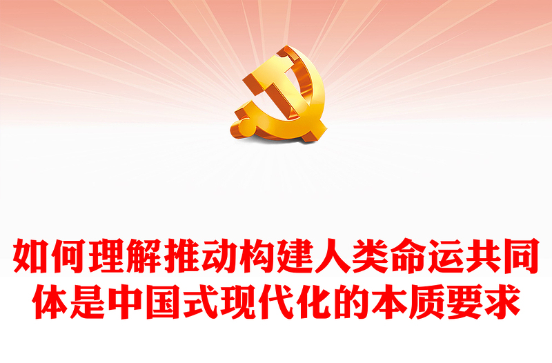 紅色精美如何理解推動(dòng)構(gòu)建人類(lèi)命運(yùn)共同體是中國(guó)式現(xiàn)代化的本質(zhì)要求新思想微宣講課件(講稿)