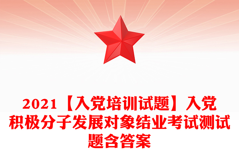 2021【入黨培訓試題】入黨積極分子發(fā)展對象結業(yè)考試測試題含答案