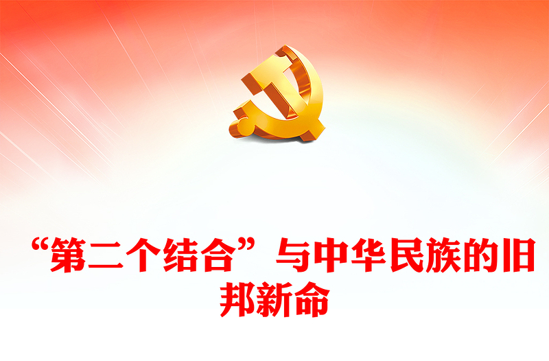 2023“第二個結合”與中華民族的舊邦新命PPT大氣精美風黨員干部學習教育專題黨課課件(講稿)