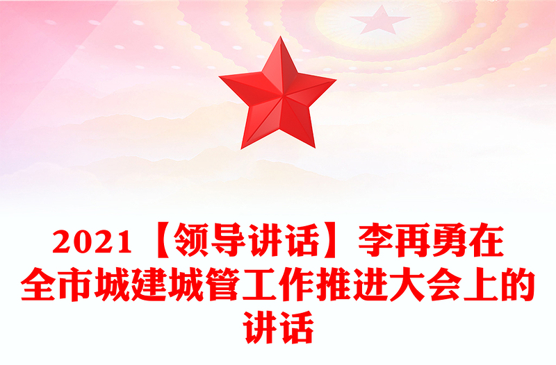2021【領(lǐng)導(dǎo)講話】李再勇在全市城建城管工作推進大會上的講話