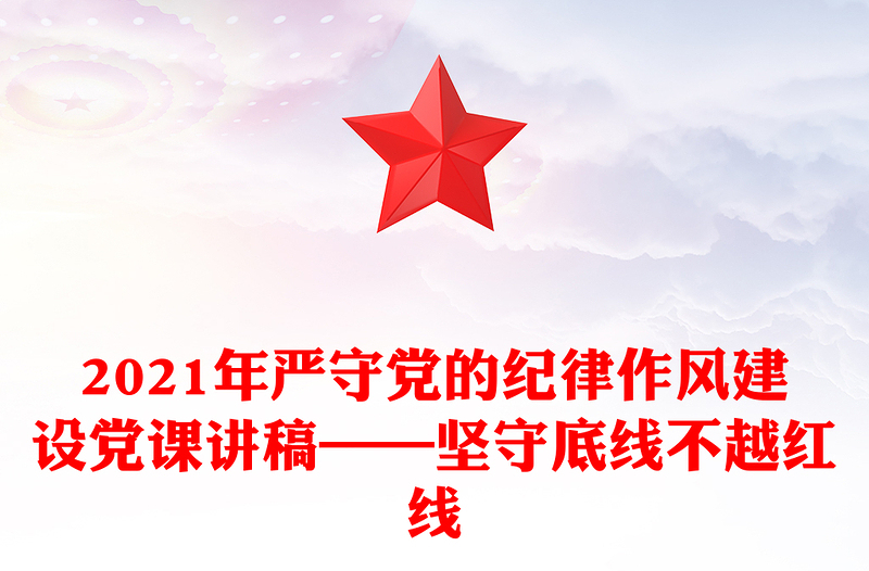 2021年嚴(yán)守黨的紀(jì)律作風(fēng)建設(shè)黨課講稿——堅(jiān)守底線不越紅線