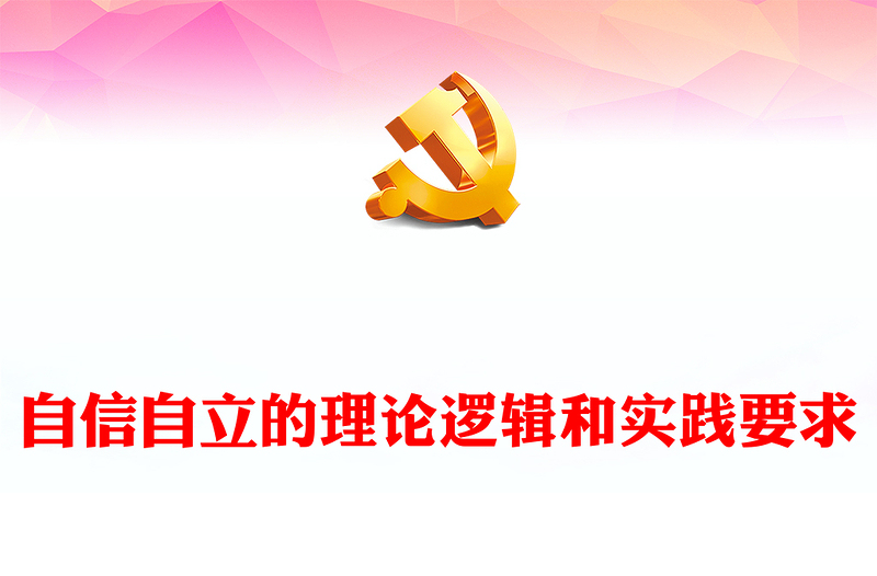 2023自信自立的理論邏輯和實踐要求PPT大氣精美風黨員干部學習教育專題黨課課件(講稿)