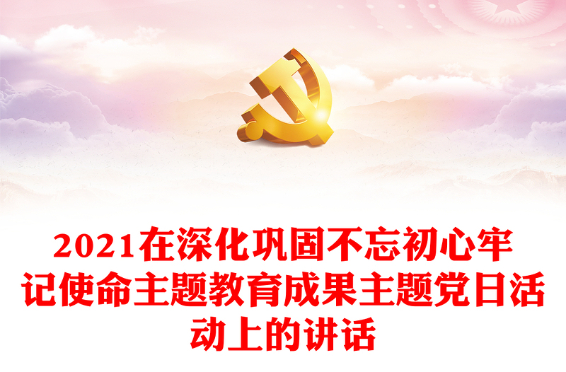 2021在深化鞏固不忘初心牢記使命主題教育成果主題黨日活動(dòng)上的講話