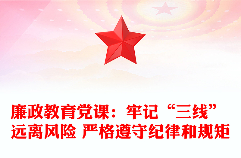 廉政教育黨課:牢記“三線” 遠(yuǎn)離風(fēng)險(xiǎn) 嚴(yán)格遵守紀(jì)律和規(guī)矩