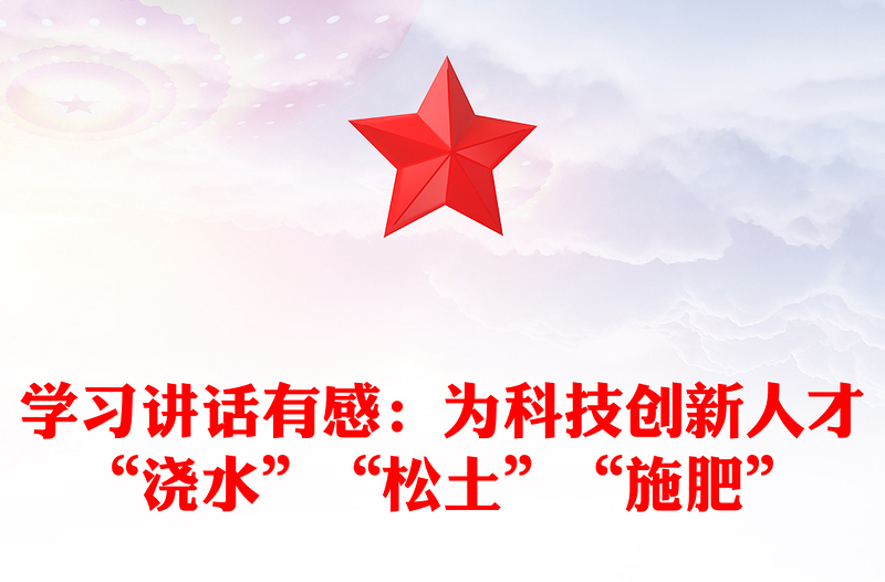 學(xué)習(xí)講話有感:為科技創(chuàng)新人才“澆水”“松土”“施肥”