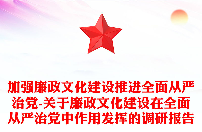加強廉政文化建設推進全面從嚴治黨-關于廉政文化建設在全面從嚴治黨中作用發揮的調研報告