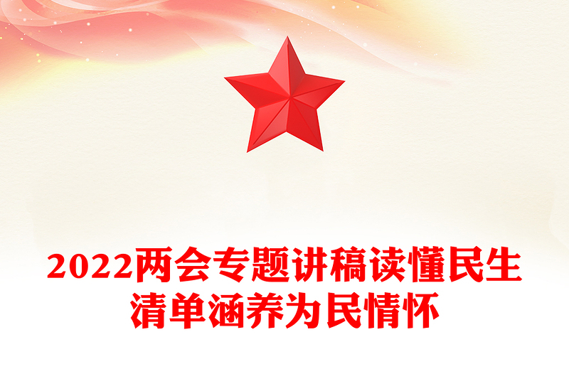 2022兩會(huì)專(zhuān)題講稿讀懂民生清單涵養(yǎng)為民情懷