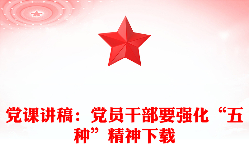 黨課講稿:黨員干部要強(qiáng)化“五種”精神下載