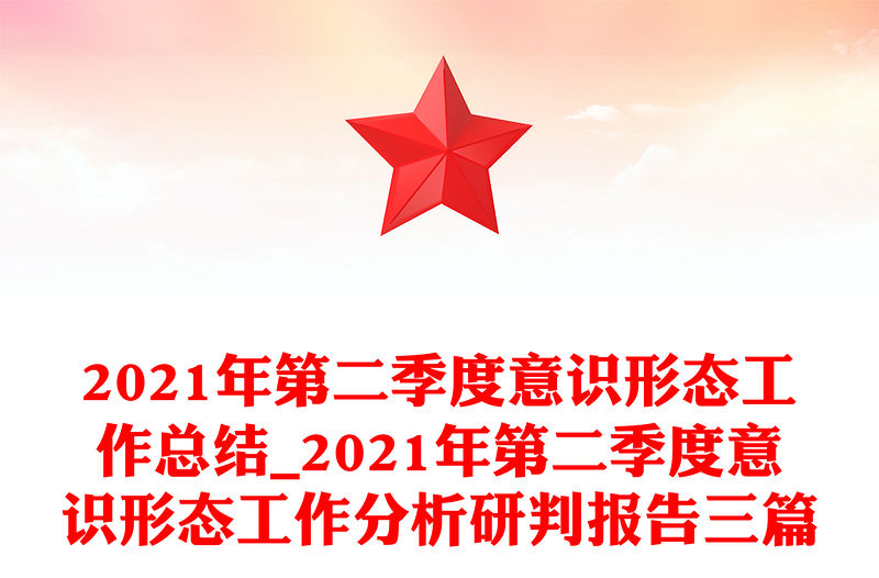 2021年第二季度意識形態工作總結_2021年第二季度意識形態工作分析研判報告三篇