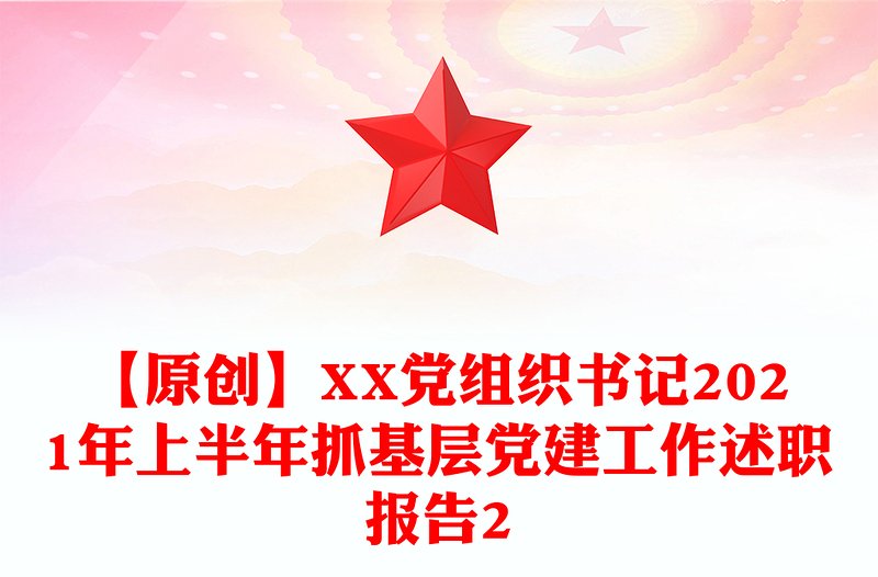 【原創(chuàng)】XX黨組織書記2021年上半年抓基層黨建工作述職報告2