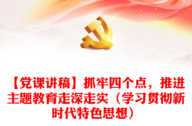 【黨課講稿】抓牢四個點，推進主題教育走深走實（學(xué)習(xí)貫徹新時代特色思想）