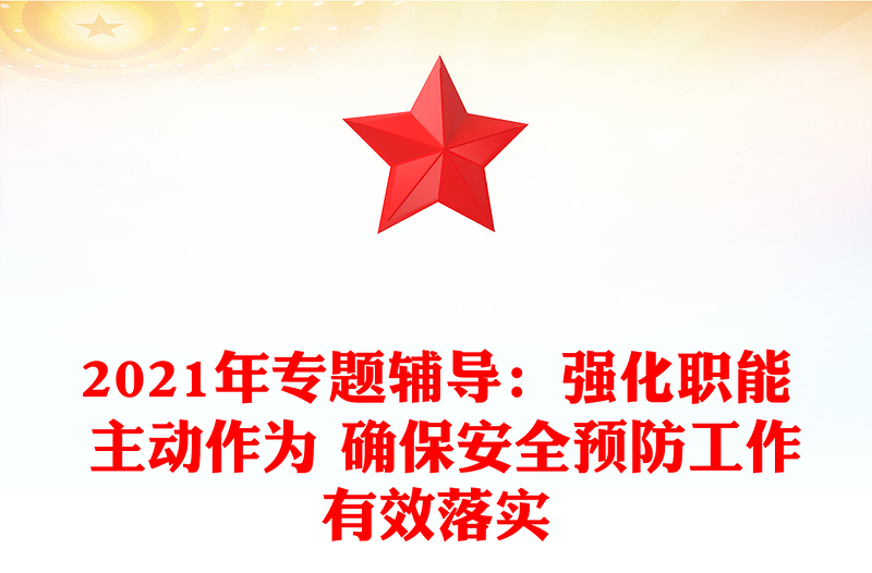 2021年專題輔導(dǎo):強(qiáng)化職能 主動(dòng)作為 確保安全預(yù)防工作有效落實(shí)