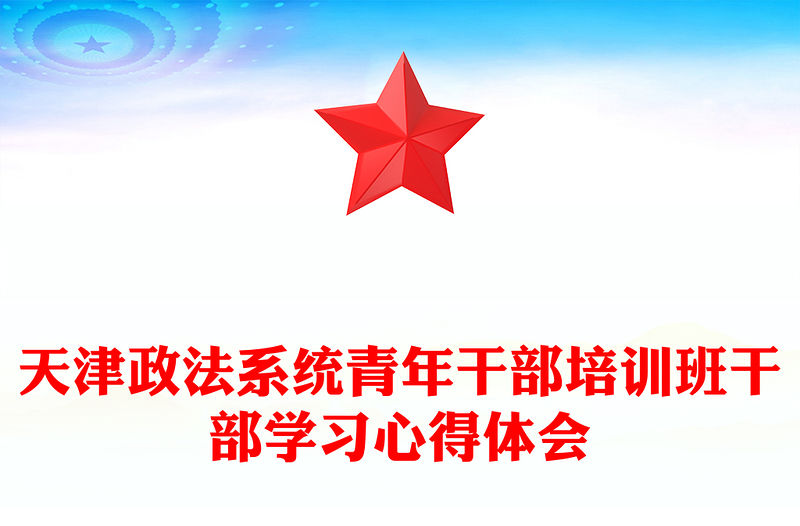 天津政法系統(tǒng)青年干部培訓(xùn)班干部學(xué)習(xí)心得體會(huì)