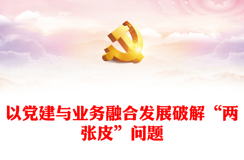 以黨建與業(yè)務(wù)融合發(fā)展破解“兩張皮”問(wèn)題