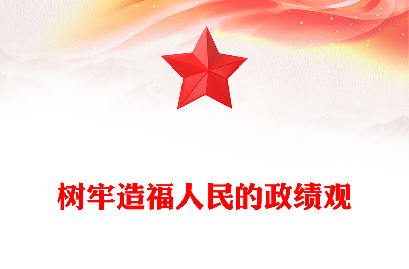 樹牢造福人民的政績觀PPT黨政風黨員干部思想教育課件(講稿)