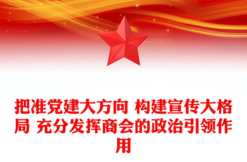 把準(zhǔn)黨建大方向 構(gòu)建宣傳大格局 充分發(fā)揮商會(huì)的政治引領(lǐng)作用