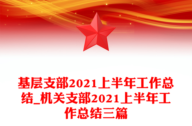 基層支部2021上半年工作總結(jié)_機(jī)關(guān)支部2021上半年工作總結(jié)三篇