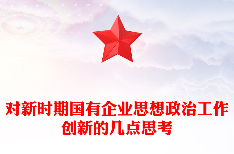 對(duì)新時(shí)期國(guó)有企業(yè)思想政治工作創(chuàng)新的幾點(diǎn)思考
