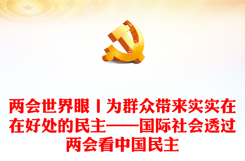 兩會(huì)世界眼丨為群眾帶來實(shí)實(shí)在在好處的民主——國際社會(huì)透過兩會(huì)看中國民主